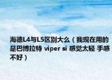 海德L4與L5區(qū)別大么（我現(xiàn)在用的是巴博拉特 viper si 感覺太輕 手感不好）