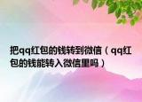 把qq紅包的錢轉(zhuǎn)到微信（qq紅包的錢能轉(zhuǎn)入微信里嗎）
