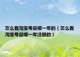 怎么看淘寶號(hào)是哪一年的（怎么看淘寶號(hào)是哪一年注冊(cè)的）