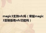 magic3支持nfc嗎（榮耀magic3至臻版有nfc功能嗎）