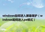 windows如何進入屏幕保護（windows如何進入pe模式）