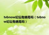 tvbnow論壇有病毒嗎（tvbnow論壇有病毒嗎）