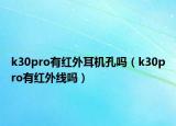 k30pro有紅外耳機孔嗎（k30pro有紅外線嗎）