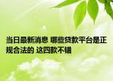 當(dāng)日最新消息 哪些貸款平臺(tái)是正規(guī)合法的 這四款不錯(cuò)