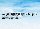 mojito莫吉托難調(diào)嗎（Mojito(莫吉托)怎么調(diào)?）