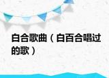 白合歌曲（白百合唱過(guò)的歌）