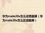 華為mate20x怎么設(shè)置截屏（華為mate20x怎么區(qū)域截屏）