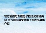 警方回應(yīng)母女遭男子拖進房詳細內(nèi)容 警方回應(yīng)母女遭男子拖進房具體介紹