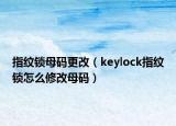 指紋鎖母碼更改（keylock指紋鎖怎么修改母碼）
