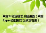 榮耀9x返回鍵怎么回桌面（榮耀9xpro返回鍵怎么換到右邊）