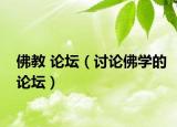 佛教 論壇（討論佛學(xué)的論壇）