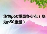 華為p50重量多少克（華為p50重量）