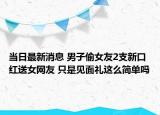 當(dāng)日最新消息 男子偷女友2支新口紅送女網(wǎng)友 只是見面禮這么簡單嗎