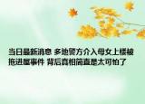 當(dāng)日最新消息 多地警方介入母女上樓被拖進(jìn)屋事件 背后真相簡(jiǎn)直是太可怕了