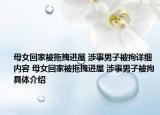 母女回家被拖拽進(jìn)屋 涉事男子被拘詳細(xì)內(nèi)容 母女回家被拖拽進(jìn)屋 涉事男子被拘具體介紹