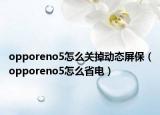 opporeno5怎么關(guān)掉動(dòng)態(tài)屏保（opporeno5怎么省電）