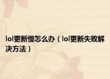 lol更新慢怎么辦（lol更新失敗解決方法）