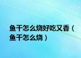 魚干怎么燒好吃又香（魚干怎么燒）