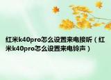 紅米k40pro怎么設(shè)置來電接聽（紅米k40pro怎么設(shè)置來電鈴聲）