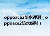 oppoace2防水評測（oppoace2防水級別）