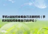 手機(jī)b站如何查看自己注冊(cè)時(shí)間（手機(jī)B站如何查看自己的評(píng)論）