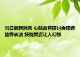 當(dāng)日最新消息 心腦血管研討會(huì)現(xiàn)鋼管舞表演 妖嬈舞姿讓人幻想