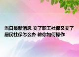 當日最新消息 交了職工社保又交了居民社保怎么辦 教你如何操作