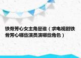 鐵骨芳心女主角是誰(shuí)（求電視劇鐵骨芳心哪些演員演哪些角色）