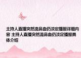主持人直播突然流鼻血仍淡定播報(bào)詳細(xì)內(nèi)容 主持人直播突然流鼻血仍淡定播報(bào)具體介紹