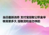 當日最新消息 支付寶提取公積金審核需要多久 提取流程是怎樣的