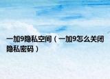 一加9隱私空間（一加9怎么關(guān)閉隱私密碼）