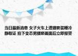 當日最新消息 女子火車上遭猥褻裝睡冷靜取證 拍下變態(tài)男猥褻畫面后立即報警