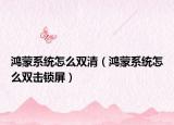 鴻蒙系統(tǒng)怎么雙清（鴻蒙系統(tǒng)怎么雙擊鎖屏）
