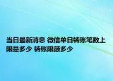 當(dāng)日最新消息 微信單日轉(zhuǎn)賬筆數(shù)上限是多少 轉(zhuǎn)賬限額多少