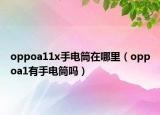 oppoa11x手電筒在哪里（oppoa1有手電筒嗎）