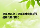 楊洋是幾點（楊洋的我們都愛笑是第幾期日期）