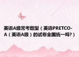 英語A級常考題型（英語PRETCO-A（英語A級）的試卷全國統(tǒng)一嗎?）