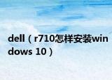 dell（r710怎樣安裝windows 10）