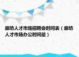 廊坊人才市場招聘會時間表（廊坊人才市場辦公時間是）