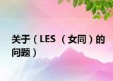 關(guān)于（LES （女同）的問題）