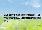 周杰倫水手怕水是哪個專輯的（周杰倫水手怕水mv中的衣服在哪里能買）