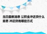當日最新消息 公積金沖還貸什么意思 沖還貸有哪些方式