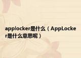 applocker是什么（AppLocker是什么意思呢）