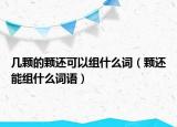 幾顆的顆還可以組什么詞（顆還能組什么詞語(yǔ)）