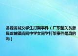 翁源翁城女學生打架事件（廣東韶關翁源縣翁城鎮(zhèn)尚同中學女同學打架事件是真的嗎）