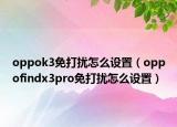 oppok3免打擾怎么設(shè)置（oppofindx3pro免打擾怎么設(shè)置）