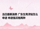 當(dāng)日最新消息 廣東生育津貼怎么申請(qǐng) 申請(qǐng)情況有兩種