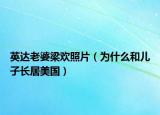英達老婆梁歡照片（為什么和兒子長居美國）