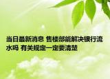 當日最新消息 售樓部能解決銀行流水嗎 有關(guān)規(guī)定一定要清楚