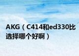 AKG（C414和ed330比選擇哪個好啊）